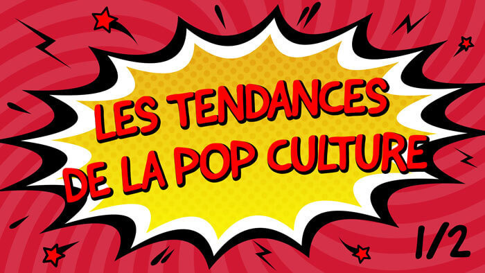 Tendances pop culture 1/2 V2